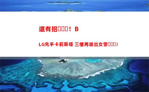 還有招！BLG先手卡莉斯塔 三樓再選出女警！